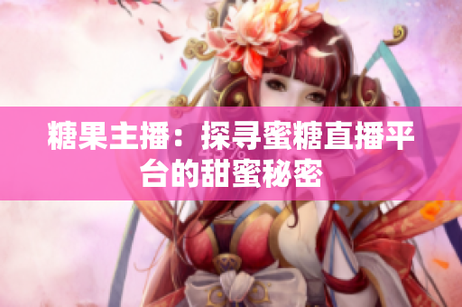 糖果主播：探寻蜜糖直播平台的甜蜜秘密