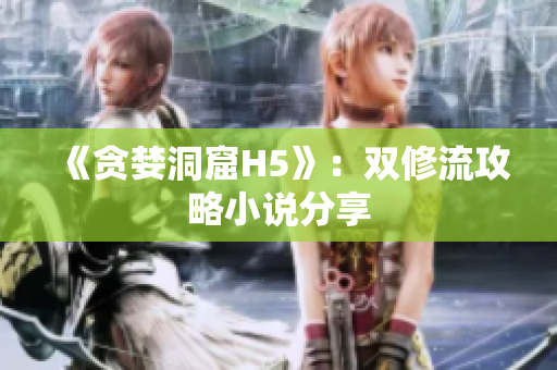 《贪婪洞窟H5》：双修流攻略小说分享