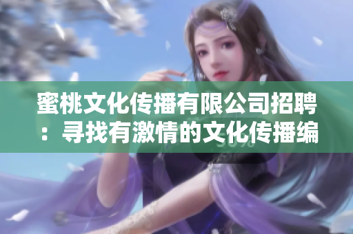 蜜桃文化传播有限公司招聘：寻找有激情的文化传播编辑