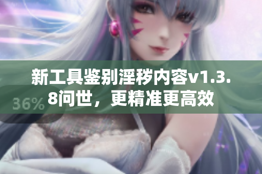 新工具鉴别淫秽内容v1.3.8问世，更精准更高效