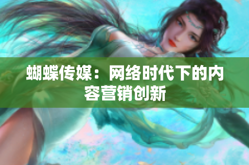 蝴蝶传媒：网络时代下的内容营销创新