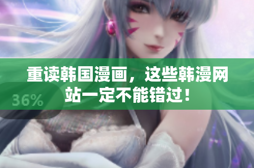 重读韩国漫画，这些韩漫网站一定不能错过！