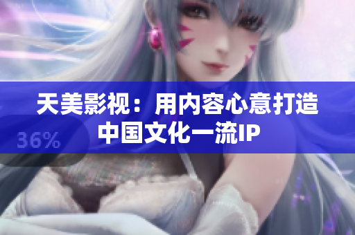 天美影视：用内容心意打造中国文化一流IP