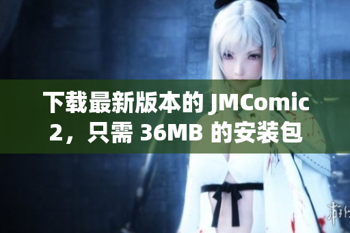 下载最新版本的 JMComic2，只需 36MB 的安装包