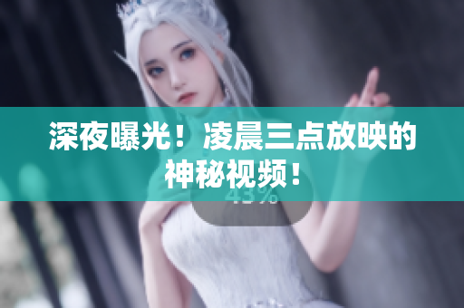 深夜曝光！凌晨三点放映的神秘视频！