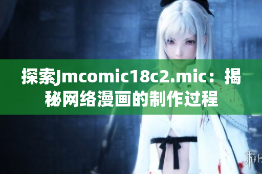 探索Jmcomic18c2.mic：揭秘网络漫画的制作过程