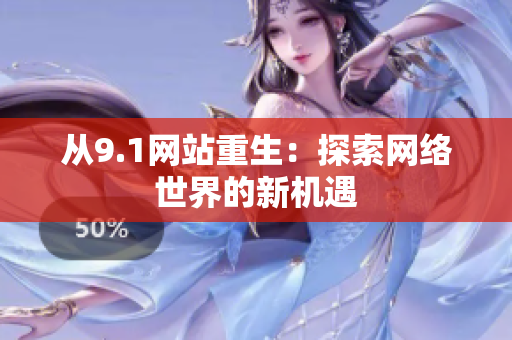 从9.1网站重生：探索网络世界的新机遇