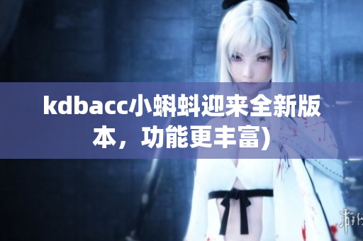 kdbacc小蝌蚪迎来全新版本，功能更丰富)