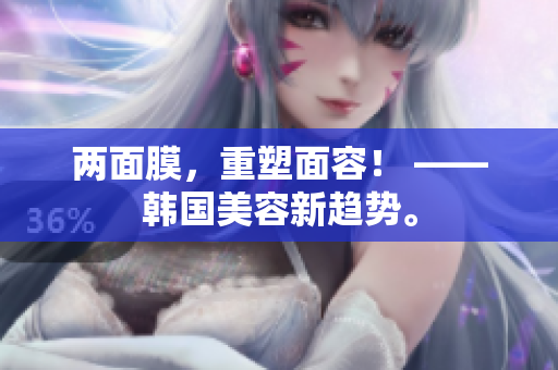 两面膜，重塑面容！ ——韩国美容新趋势。