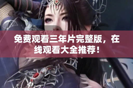 免费观看三年片完整版，在线观看大全推荐！