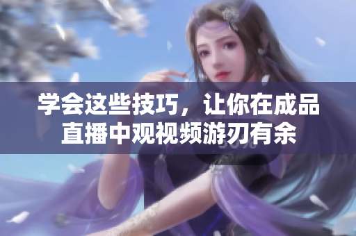 学会这些技巧，让你在成品直播中观视频游刃有余