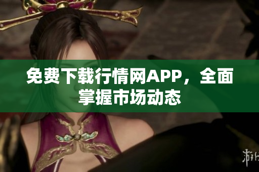 免费下载行情网APP，全面掌握市场动态