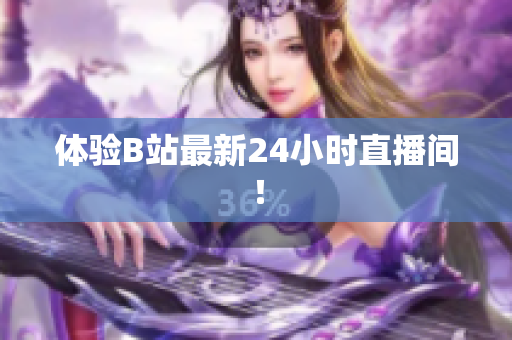 体验B站最新24小时直播间！