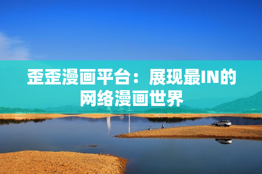 歪歪漫画平台：展现最IN的网络漫画世界