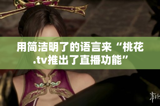 用简洁明了的语言来“桃花.tv推出了直播功能”