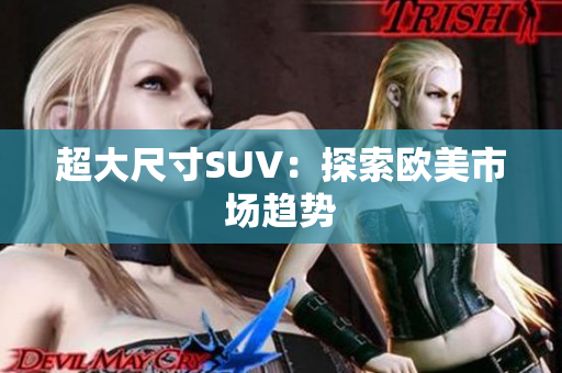 超大尺寸SUV：探索欧美市场趋势