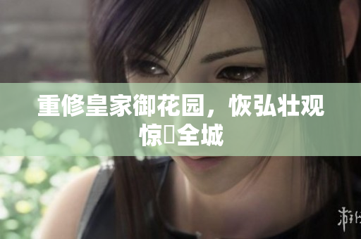 重修皇家御花园，恢弘壮观惊豔全城