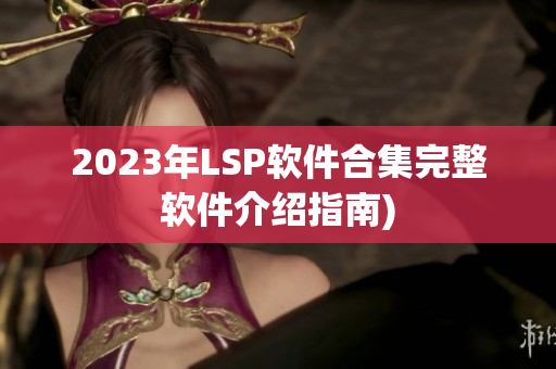 2023年LSP软件合集完整软件介绍指南)