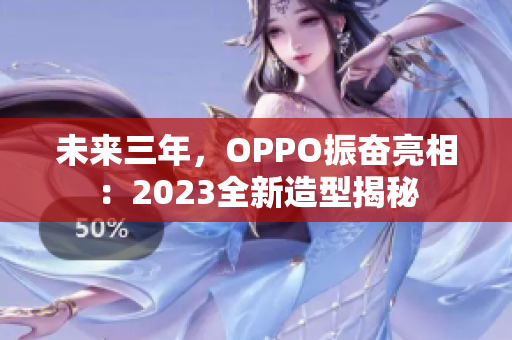 未来三年，OPPO振奋亮相：2023全新造型揭秘
