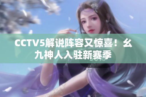 CCTV5解说阵容又惊喜！幺九神人入驻新赛季