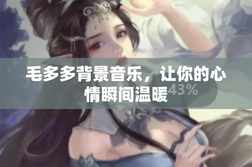 毛多多背景音乐，让你的心情瞬间温暖