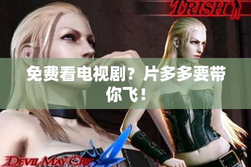 免费看电视剧？片多多要带你飞！
