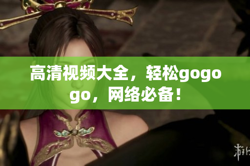 高清视频大全，轻松gogogo，网络必备！