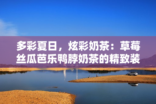 多彩夏日，炫彩奶茶：草莓丝瓜芭乐鸭脖奶茶的精致装饰