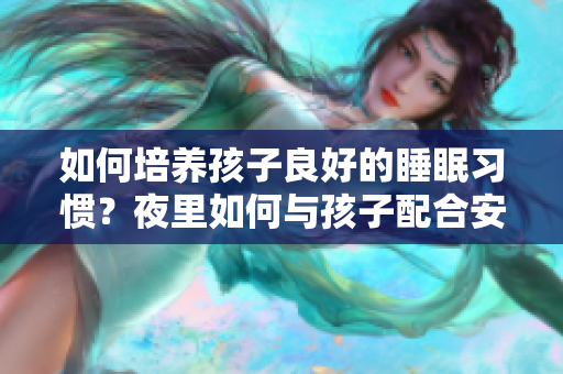 如何培养孩子良好的睡眠习惯？夜里如何与孩子配合安心入睡？