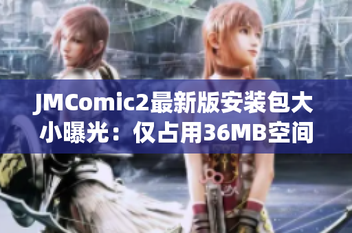 JMComic2最新版安装包大小曝光：仅占用36MB空间