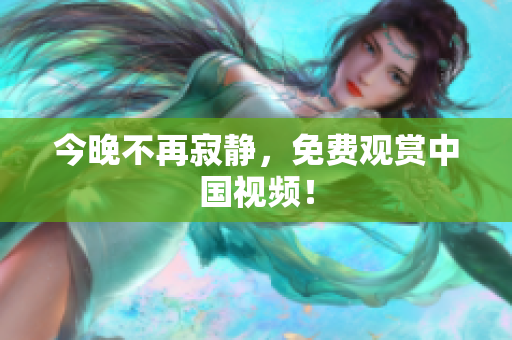 今晚不再寂静，免费观赏中国视频！