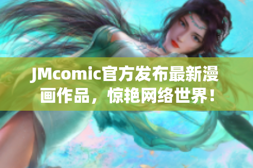 JMcomic官方发布最新漫画作品，惊艳网络世界！