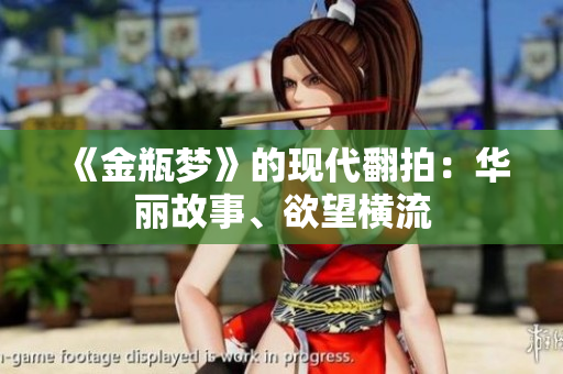 《金瓶梦》的现代翻拍：华丽故事、欲望横流