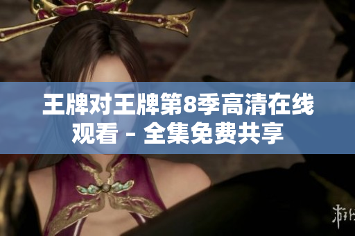 王牌对王牌第8季高清在线观看 – 全集免费共享