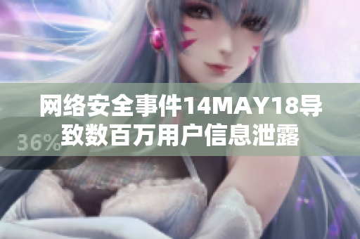 网络安全事件14MAY18导致数百万用户信息泄露