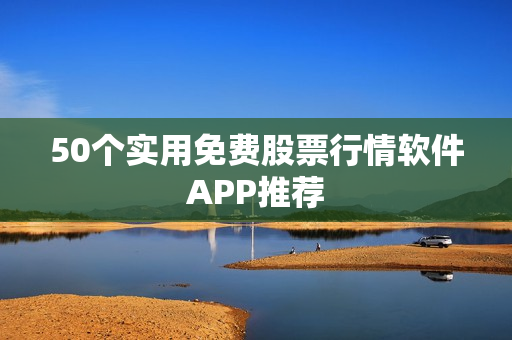 50个实用免费股票行情软件APP推荐