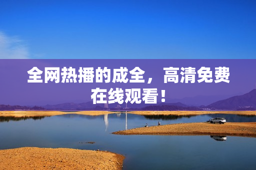 全网热播的成全，高清免费在线观看！