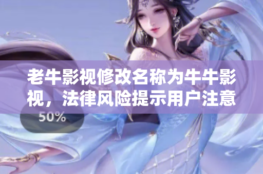 老牛影视修改名称为牛牛影视，法律风险提示用户注意！