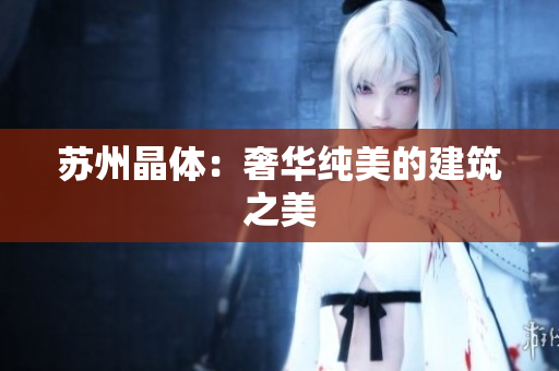 苏州晶体：奢华纯美的建筑之美