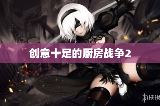 创意十足的厨房战争2