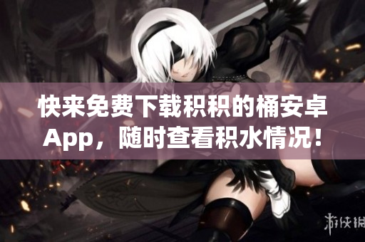 快来免费下载积积的桶安卓App，随时查看积水情况！