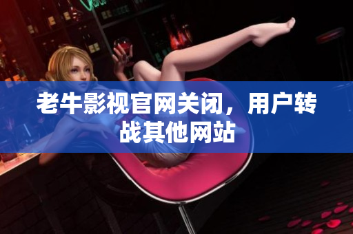 老牛影视官网关闭，用户转战其他网站