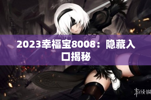 2023幸福宝8008：隐藏入口揭秘