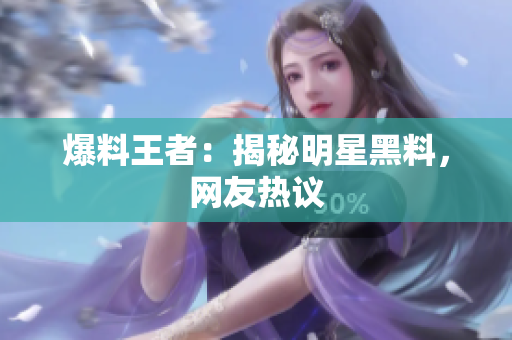 爆料王者：揭秘明星黑料，网友热议