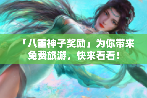 「八重神子奖励」为你带来免费旅游，快来看看！