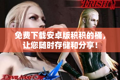 免费下载安卓版积积的桶，让您随时存储和分享！