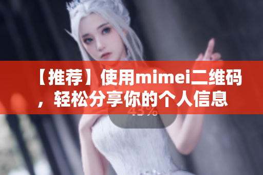 【推荐】使用mimei二维码，轻松分享你的个人信息