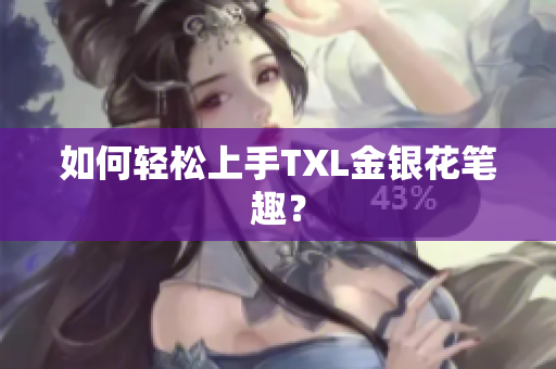 如何轻松上手TXL金银花笔趣？