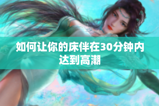 如何让你的床伴在30分钟内达到高潮