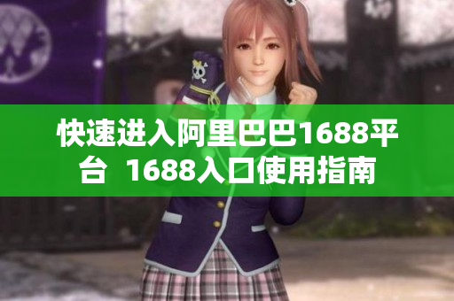 快速进入阿里巴巴1688平台  1688入口使用指南